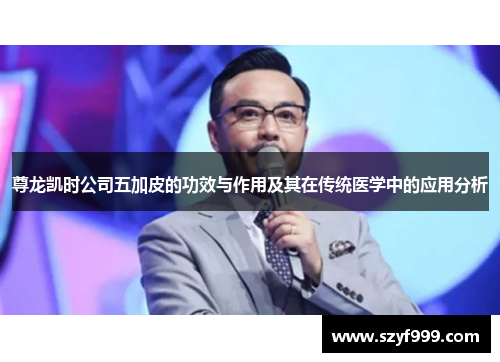尊龙凯时公司五加皮的功效与作用及其在传统医学中的应用分析