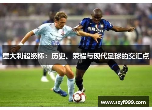 意大利超级杯：历史、荣耀与现代足球的交汇点